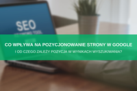 Co wpływa na pozycjonowanie strony w Google i od czego zależy pozycja w wynikach wyszukiwania? 