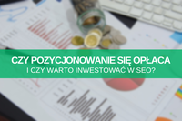 Czy pozycjonowanie się opłaca i czy warto inwestować w SEO?