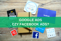 Google Ads czy Facebook Ads – co wybrać? Poradnik + gotowa lista plusów i minusów