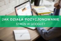 Jak działa pozycjonowanie stron w Google?