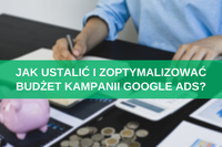 Jak ustalić i zoptymalizować budżet kampanii Google Ads?