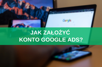 Jak założyć konto Google Ads? Krótka instrukcja obsługi dla początkujących