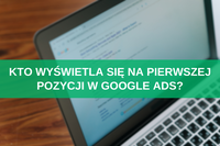 Kto wyświetla się na pierwszej pozycji w Google Ads? 