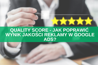 Quality Score - jak poprawić wynik jakości reklamy w Google Ads? Lista 18 sprawdzonych praktyk